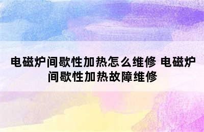 电磁炉间歇性加热怎么维修 电磁炉间歇性加热故障维修